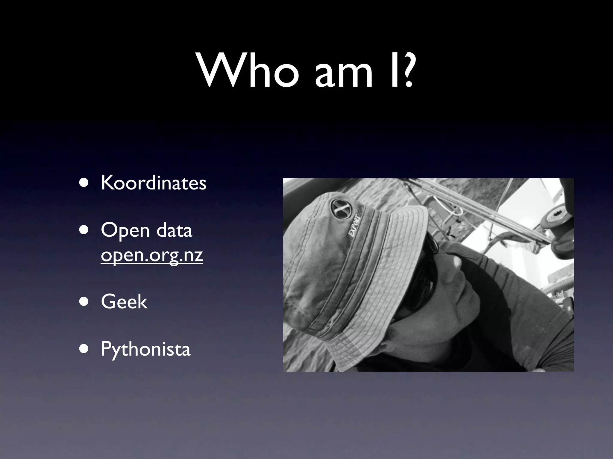 Who am I? • Koordinates • Open data open.org.nz • Geek • Pythonista 
