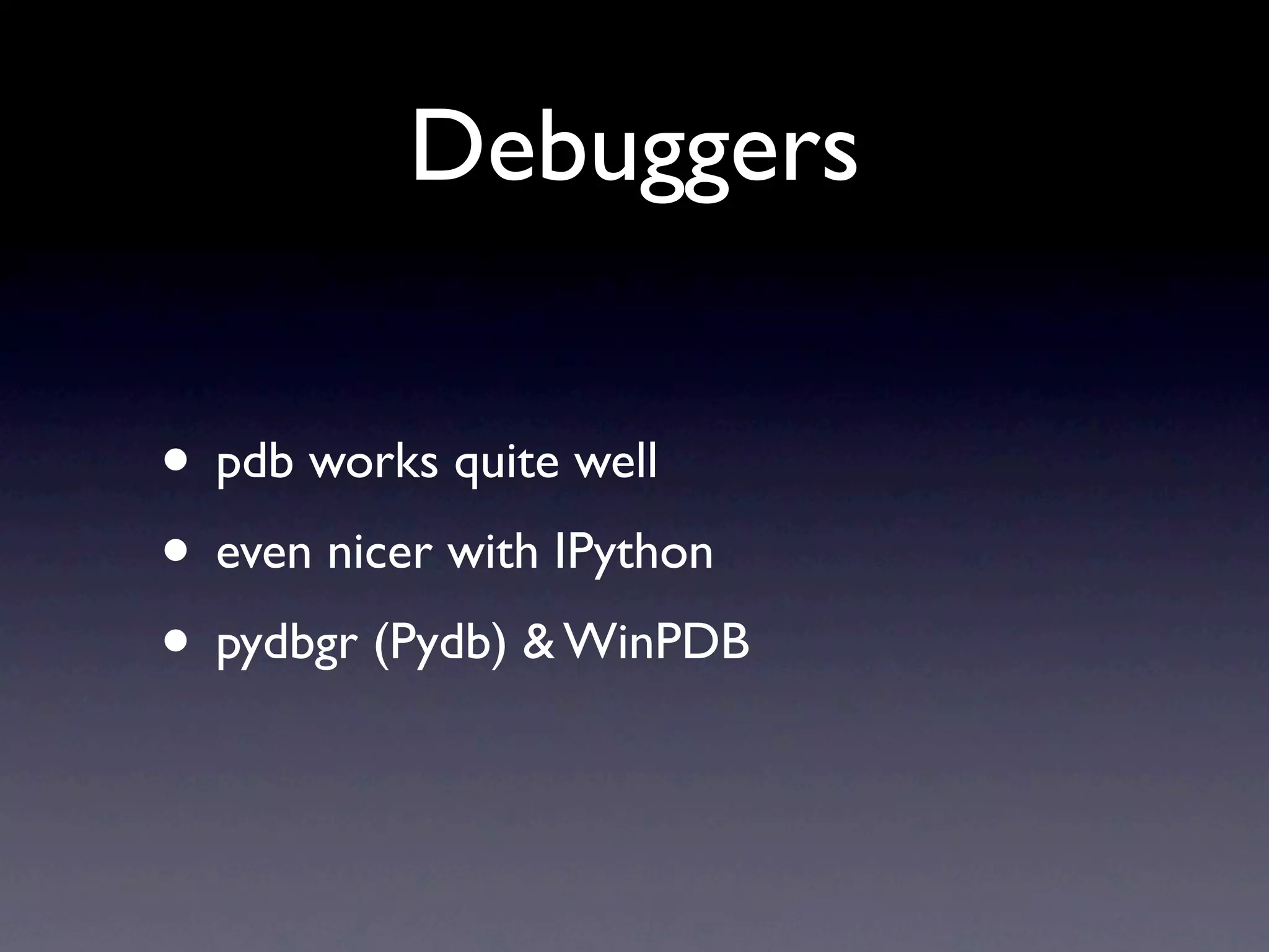 Debuggers • pdb works quite well • even nicer with IPython • pydbgr (Pydb) & WinPDB 