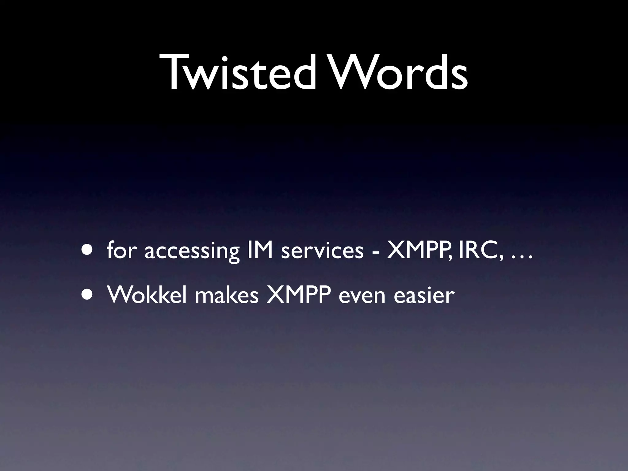 Twisted Words • for accessing IM services - XMPP, IRC, … • Wokkel makes XMPP even easier 