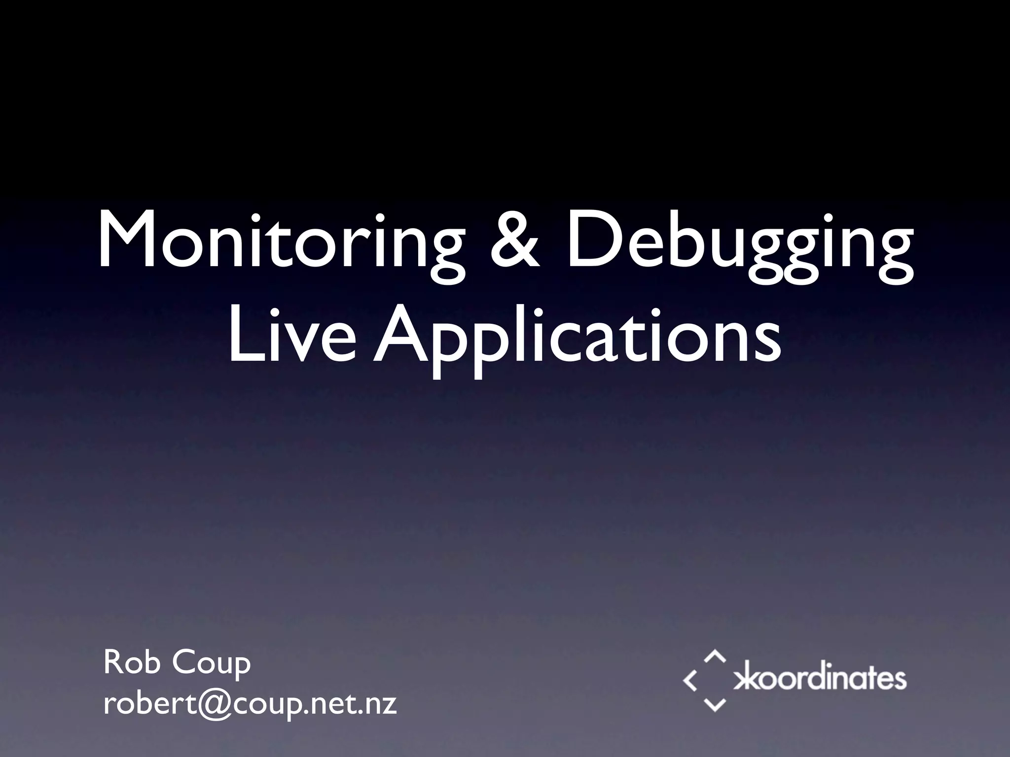 Monitoring & Debugging Live Applications Rob Coup robert@coup.net.nz 