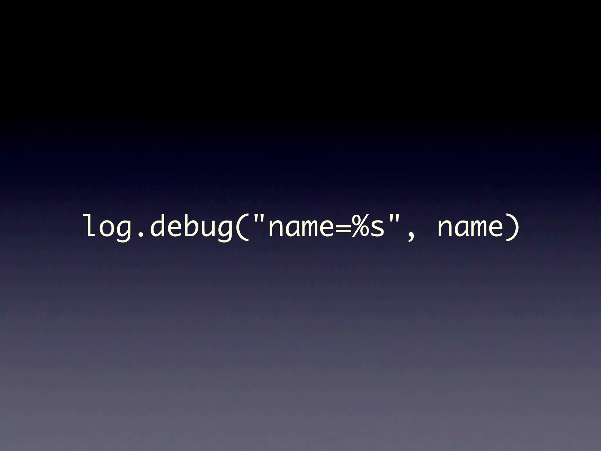 log.debug("name=%s", name) 