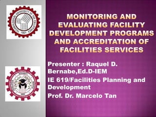 Presenter : Raquel D.
Bernabe,Ed.D-IEM
IE 619/Facilities Planning and
Development
Prof. Dr. Marcelo Tan

 