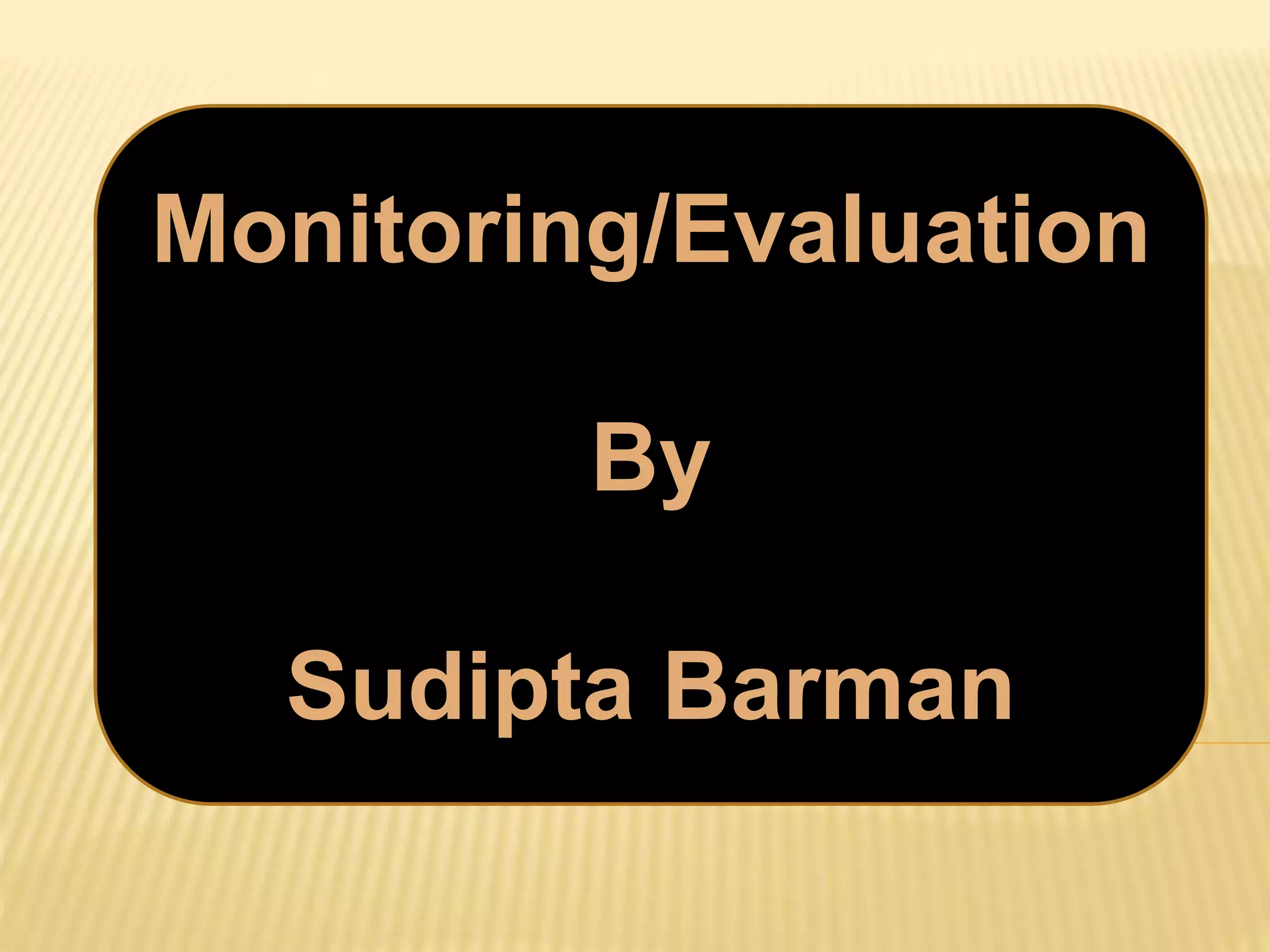 Monitoring/Evaluation
By
Sudipta Barman
 