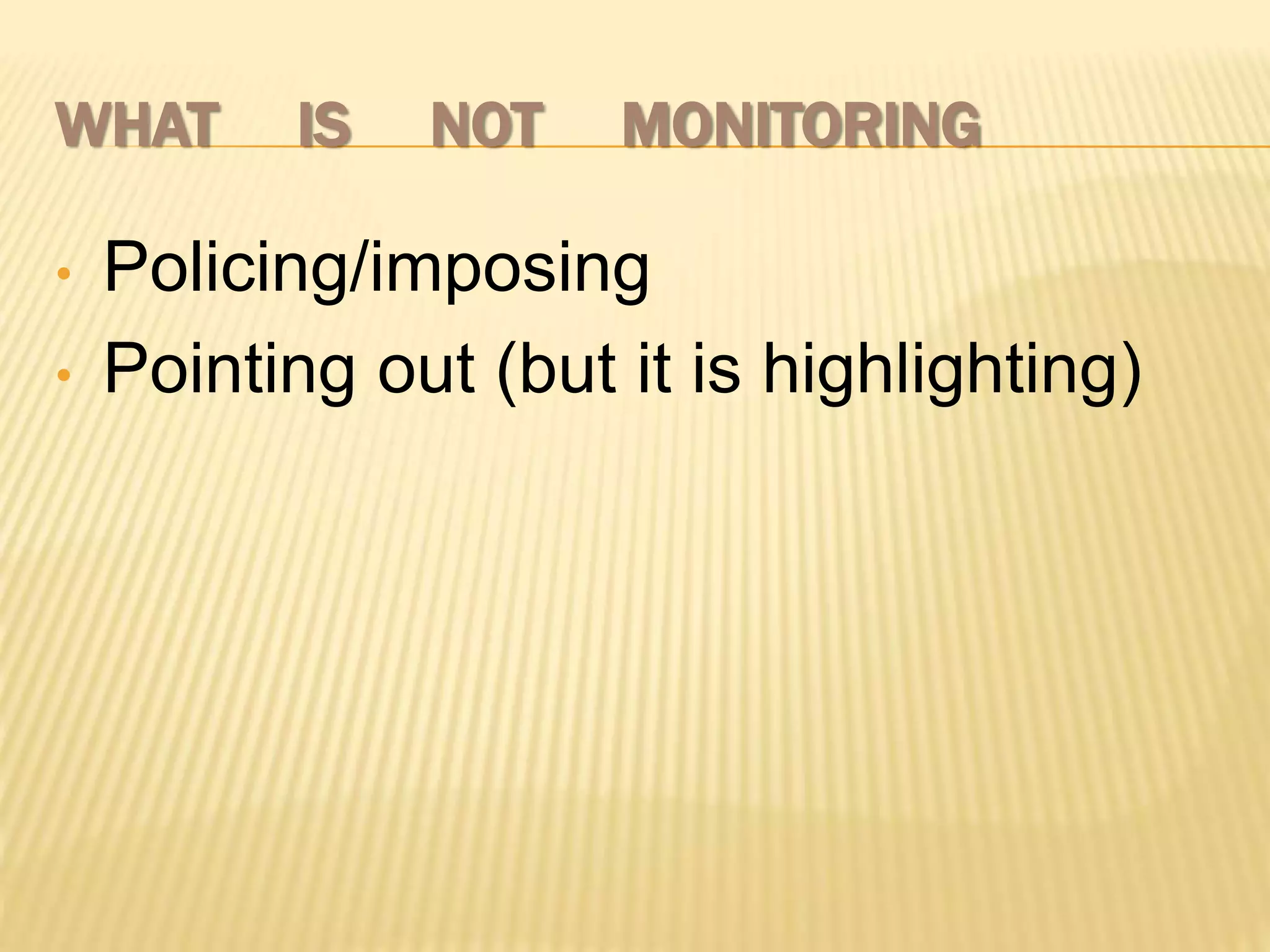 WHAT IS NOT MONITORING
• Policing/imposing
• Pointing out (but it is highlighting)
 