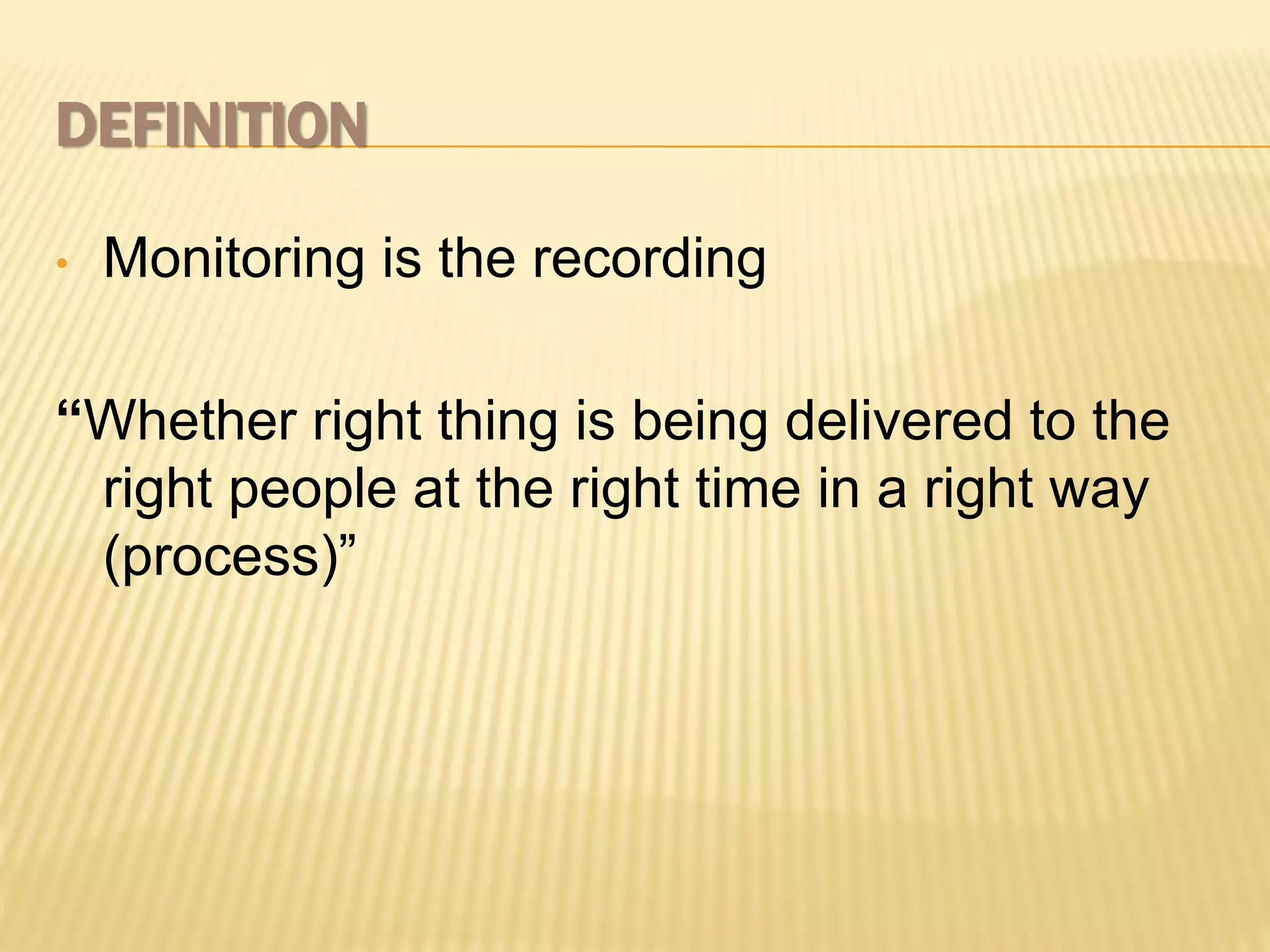 DEFINITION
• Monitoring is the recording
“Whether right thing is being delivered to the
right people at the right time in a right way
(process)”
 