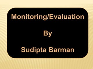 Monitoring/Evaluation
By
Sudipta Barman
 