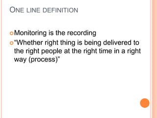 ONE LINE DEFINITION
Monitoring is the recording
“Whether right thing is being delivered to
the right people at the right time in a right
way (process)”
 