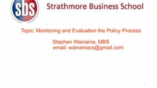 Topic: Monitoring and Evaluation the Policy Process
Stephen Wainaina, MBS
email: wainainacs@gmail.com
1
 