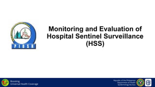 Republic of the Philippines
Department of Health
Epidemiology Bureau
Boosting
Universal Health Coverage
Monitoring and Evaluation of
Hospital Sentinel Surveillance
(HSS)
 