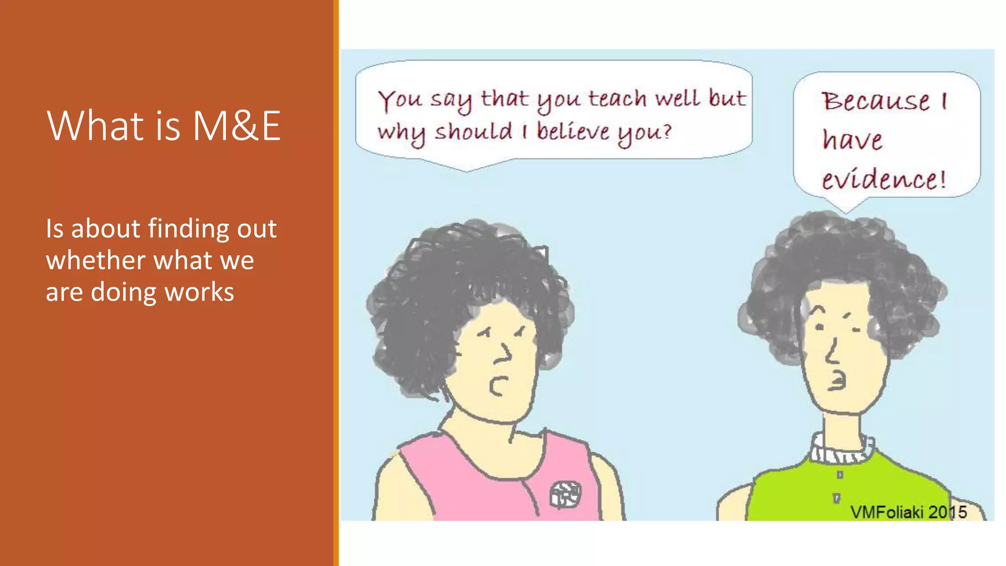 What is M&E
Is about finding out
whether what we
are doing works
 