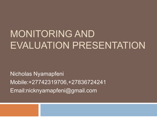 Monitoring and Evaluation Presentation Nicholas Nyamapfeni Mobile:+27742319706,+27836724241 Email:nicknyamapfeni@gmail.com 
