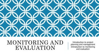 MONITORING AND
EVALUATION
Introduction to project
planning and management
Introduction to monitoring
and evaluation
 