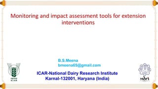 Monitoring and impact assessment tools for extension
interventions
ICAR-National Dairy Research Institute
Karnal-132001, Haryana (India)
B.S.Meena
bmeena65@gmail.com
 