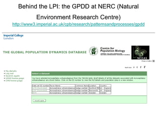 Behind the LPI: the GPDD at NERC (Natural 
Environment Research Centre) 
http://www3.imperial.ac.uk/cpb/research/patternsandprocesses/gpdd 
 