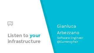 Listen to your
infrastructure
Gianluca
Arbezzano
Software Engineer
@CurrencyFair
 