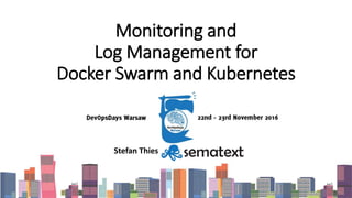 Monitoring and
Log Management for
Docker Swarm and Kubernetes
Stefan Thies Sematext Group, Inc.
 