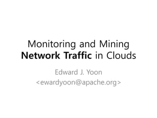 Monitoring and Mining
Network Traffic in Clouds
        Edward J. Yoon
   <ewardyoon@apache.org>
 