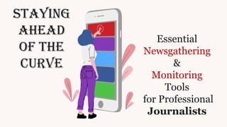 Staying
Ahead
of the
Curve
Essential
Newsgathering
&
Monitoring
Tools
for Professional
Journalists
 
