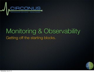 Monitoring & Observability
Getting off the starting blocks.
Wednesday, June 19, 13
 