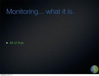 Monitoring... what it is.
All of that.
Wednesday, June 19, 13
 