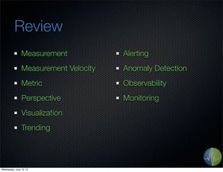 Review
Measurement
Measurement Velocity
Metric
Perspective
Visualization
Trending
Alerting
Anomaly Detection
Observability
Monitoring
Wednesday, June 19, 13
 