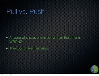 Pull vs. Push
Anyone who says one is better than the other is...
WRONG.
They both have their uses.
Wednesday, June 19, 13
 