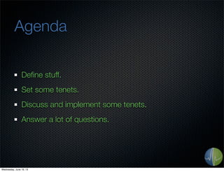 Agenda
Deﬁne stuff.
Set some tenets.
Discuss and implement some tenets.
Answer a lot of questions.
Wednesday, June 19, 13
 