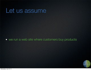 Let us assume
we run a web site where customers buy products
Wednesday, June 19, 13
 