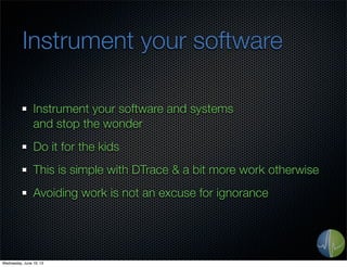 Instrument your software
Instrument your software and systems
and stop the wonder
Do it for the kids
This is simple with DTrace & a bit more work otherwise
Avoiding work is not an excuse for ignorance
Wednesday, June 19, 13
 