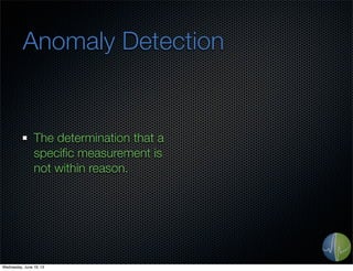 Anomaly Detection
The determination that a
speciﬁc measurement is
not within reason.
Wednesday, June 19, 13
 