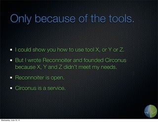 Only because of the tools.
I could show you how to use tool X, or Y or Z.
But I wrote Reconnoiter and founded Circonus
bec...