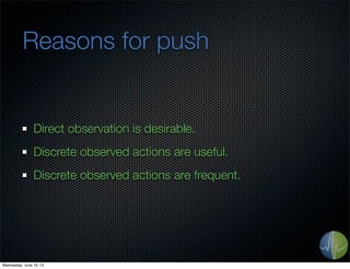 Reasons for push
Direct observation is desirable.
Discrete observed actions are useful.
Discrete observed actions are freq...