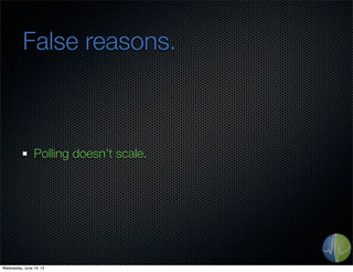 False reasons.
Polling doesn’t scale.
Wednesday, June 19, 13
 