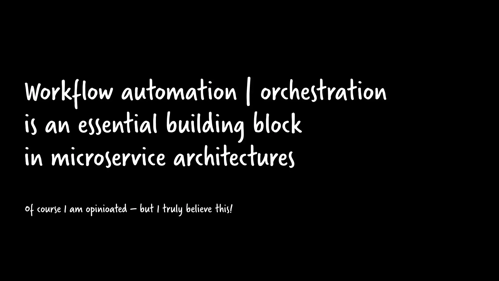 Workflow automation | orchestration
is an essential building block
in microservice architectures
Of course I am opinioated – but I truly believe this!
 