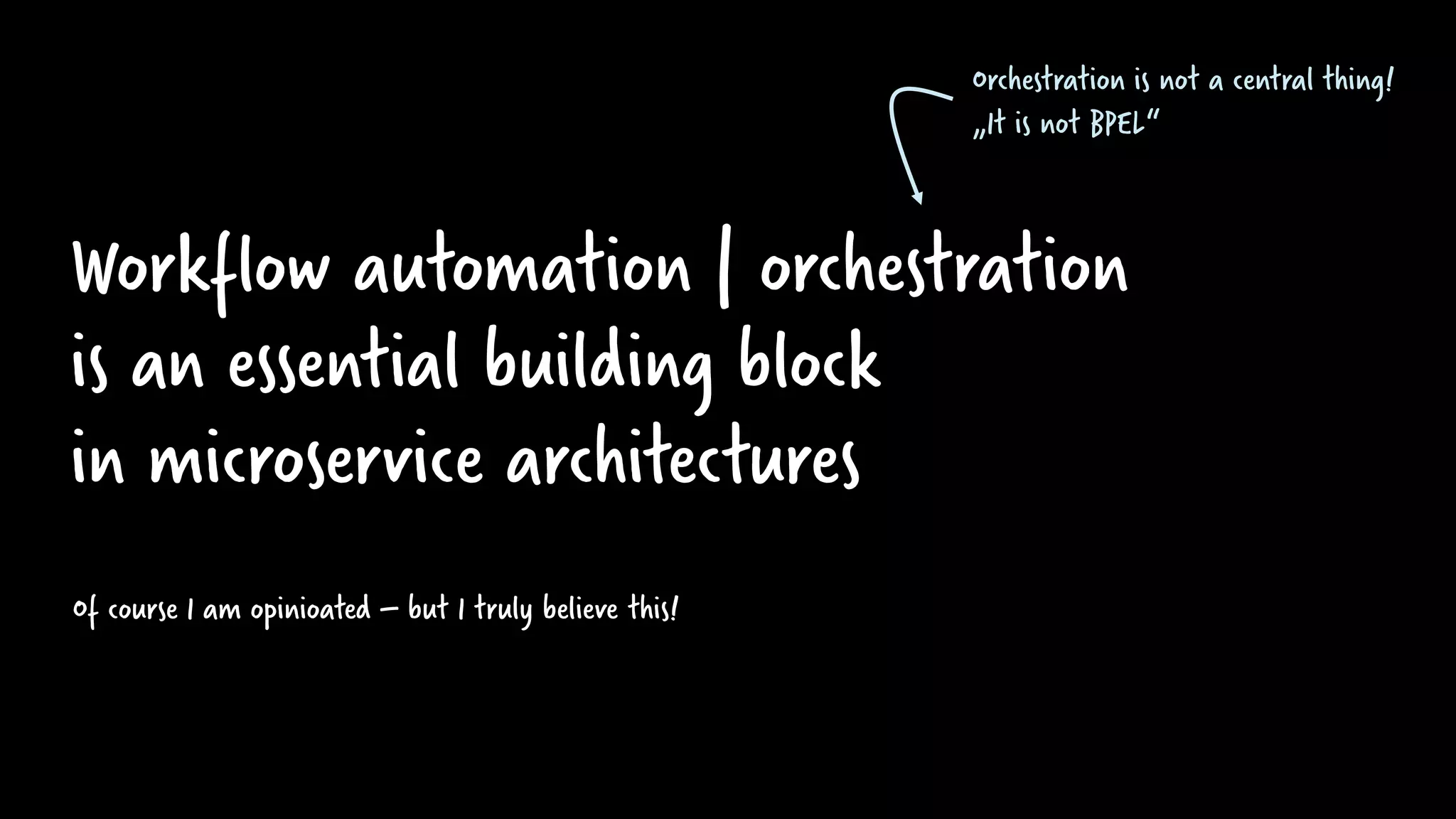 Workflow automation | orchestration
is an essential building block
in microservice architectures
Of course I am opinioated – but I truly believe this!
Orchestration is not a central thing!
„It is not BPEL“
 