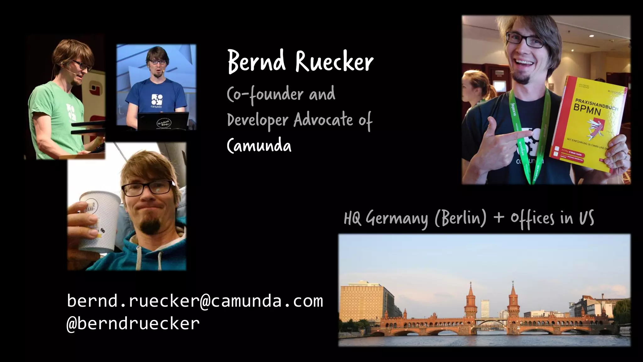 HQ Germany (Berlin) + Offices in US
bernd.ruecker@camunda.com
@berndruecker
Bernd Ruecker
Co-founder and
Developer Advocate of
Camunda
 
