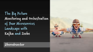 @berndruecker
The Big Picture
Monitoring and Orchestration
of Your Microservices
Landscape with
Kafka and Zeebe
 
