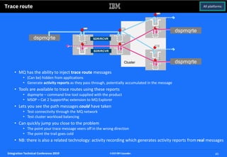 Integration Technical Conference 2019 40©2019IBMCorporation
Trace route
• MQ has the ability to inject trace route message...