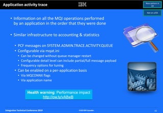Integration Technical Conference 2019 42©2019IBMCorporation
Application activity trace
• Information on all the MQI operat...