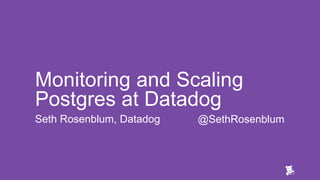 Monitoring and Scaling
Postgres at Datadog
Seth Rosenblum, Datadog @SethRosenblum
 
