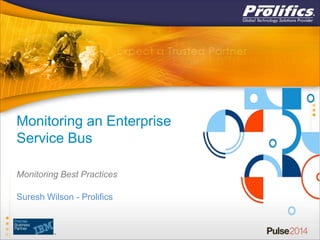 CONNECT WITH US:
IT: Customized to Your Advantage
Monitoring an Enterprise Service Bus
Monitoring Best Practices
SURESH WILSON
Public | Copyright © 2014 Prolifics
 