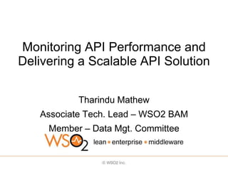 Monitoring API Performance and
Delivering a Scalable API Solution

           Tharindu Mathew
   Associate Tech. Lead – WSO2 BAM
     Member – Data Mgt. Committee
 