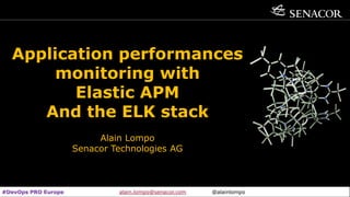 Senacor Technologies AG 04.05.2019 1
Application performances
monitoring with
Elastic APM
And the ELK stack
Alain Lompo
Senacor Technologies AG
#DevOps PRO Europe alain.lompo@senacor.com @alainlompo
 