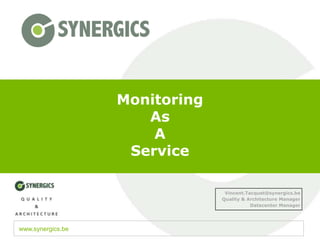 Monitoring
                      As
                       A
                    Service

                                 Vincent.Tacquet@synergics.be
                                Quality & Architecture Manager
                                           Datacenter Manager




www.synergics.be
 