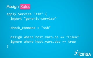 apply Service "ssh" {
import "generic-service"
check_command = "ssh"
assign where host.vars.os == "Linux"
ignore where host.vars.dev == true
}
Assign RulesRules
 