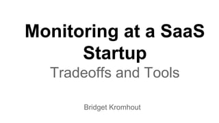 Monitoring at a SaaS
Startup
Tradeoffs and Tools
Bridget Kromhout
 