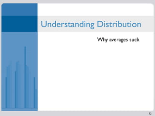 Understanding Distribution
              Why averages suck




                                  72
 