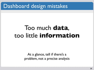 Dashboard design mistakes


       Too much data,
    too little information

          At a glance, tell if there’s a
        problem, not a precise analysis

                                           28
 