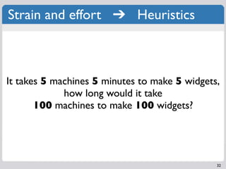 Strain and effort ➔ Heuristics



It takes 5 machines 5 minutes to make 5 widgets,
             how long would it take
       100 machines to make 100 widgets?




                                               32
 