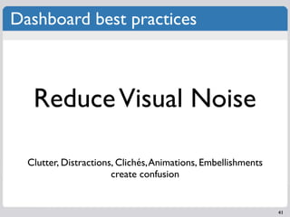Dashboard best practices



   Reduce Visual Noise

  Clutter, Distractions, Clichés, Animations, Embellishments
                       create confusion


                                                               41
 
